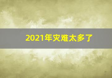 2021年灾难太多了