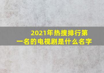 2021年热搜排行第一名的电视剧是什么名字