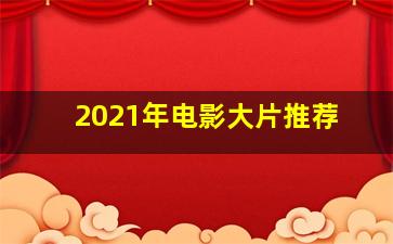 2021年电影大片推荐