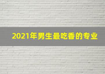 2021年男生最吃香的专业