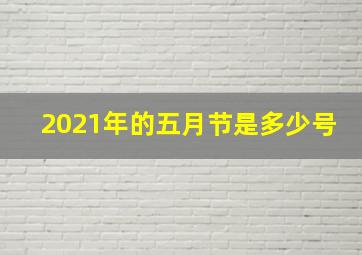 2021年的五月节是多少号