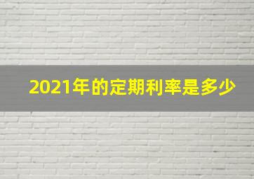 2021年的定期利率是多少