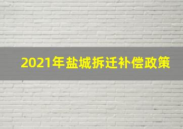 2021年盐城拆迁补偿政策