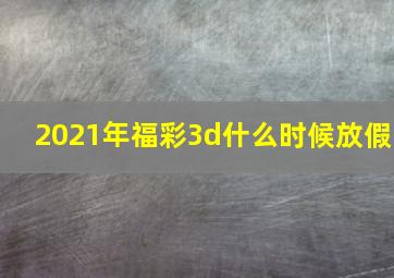 2021年福彩3d什么时候放假