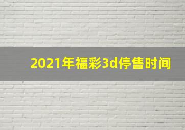 2021年福彩3d停售时间