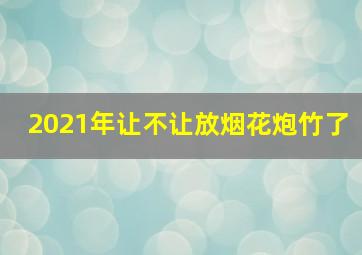 2021年让不让放烟花炮竹了