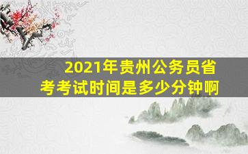 2021年贵州公务员省考考试时间是多少分钟啊