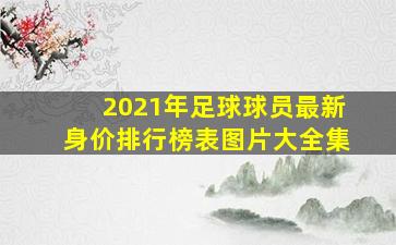 2021年足球球员最新身价排行榜表图片大全集