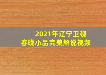 2021年辽宁卫视春晚小品完美解说视频