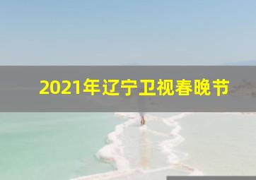 2021年辽宁卫视春晚节