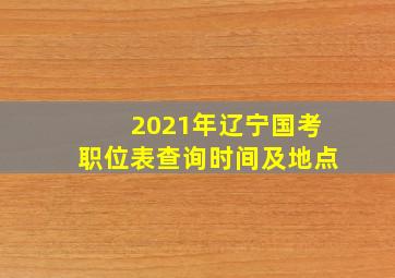 2021年辽宁国考职位表查询时间及地点