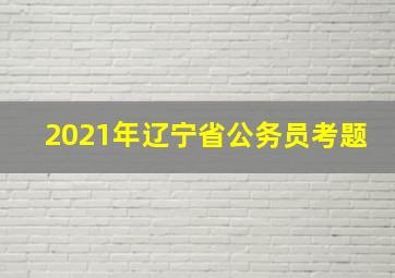 2021年辽宁省公务员考题