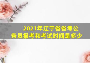 2021年辽宁省省考公务员报考和考试时间是多少