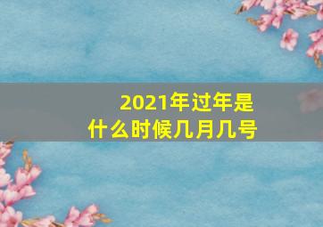 2021年过年是什么时候几月几号