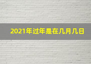 2021年过年是在几月几日