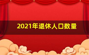 2021年退休人口数量