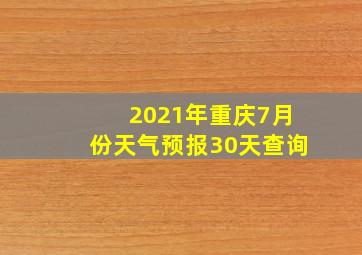 2021年重庆7月份天气预报30天查询