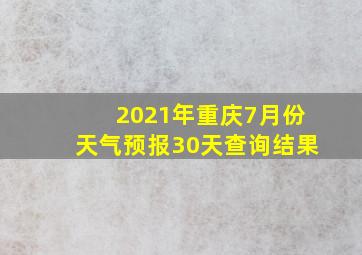 2021年重庆7月份天气预报30天查询结果