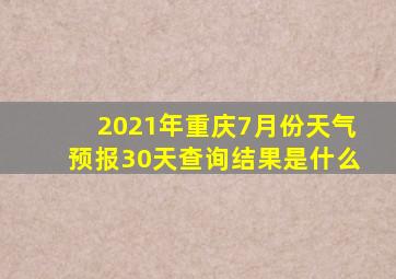 2021年重庆7月份天气预报30天查询结果是什么