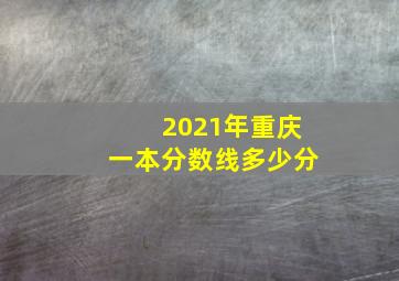 2021年重庆一本分数线多少分