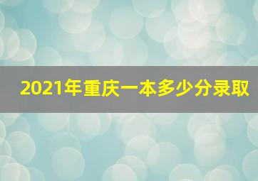 2021年重庆一本多少分录取