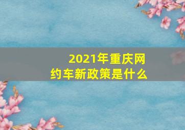 2021年重庆网约车新政策是什么