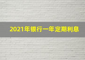 2021年银行一年定期利息