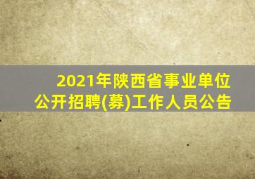 2021年陕西省事业单位公开招聘(募)工作人员公告