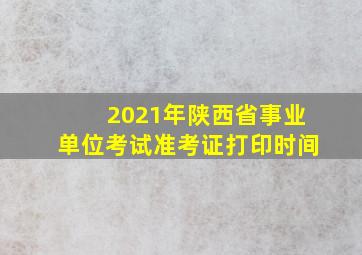 2021年陕西省事业单位考试准考证打印时间