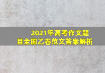 2021年高考作文题目全国乙卷范文答案解析