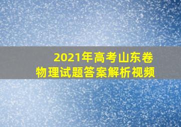 2021年高考山东卷物理试题答案解析视频