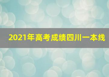 2021年高考成绩四川一本线