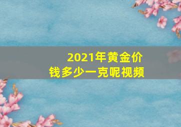 2021年黄金价钱多少一克呢视频