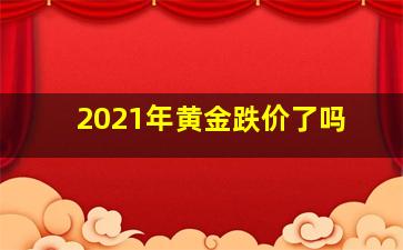 2021年黄金跌价了吗