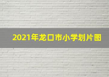 2021年龙口市小学划片图