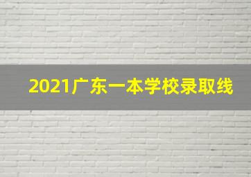 2021广东一本学校录取线