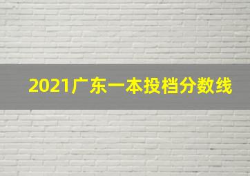 2021广东一本投档分数线