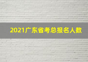 2021广东省考总报名人数