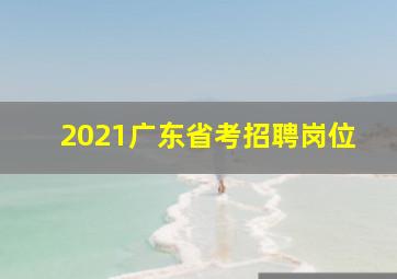 2021广东省考招聘岗位