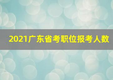 2021广东省考职位报考人数