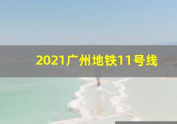 2021广州地铁11号线