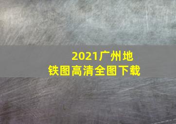 2021广州地铁图高清全图下载