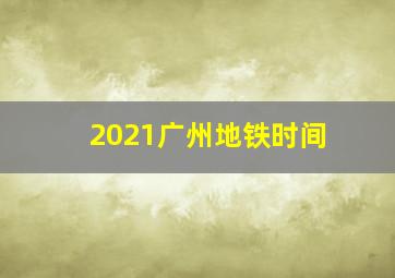 2021广州地铁时间