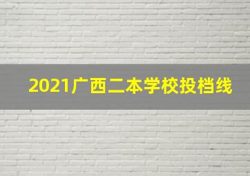 2021广西二本学校投档线