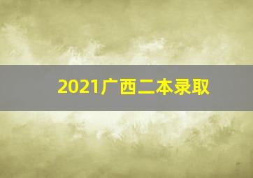 2021广西二本录取