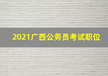 2021广西公务员考试职位