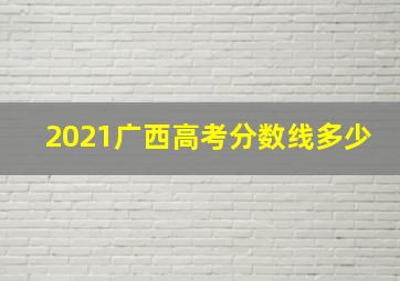 2021广西高考分数线多少