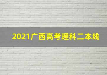 2021广西高考理科二本线