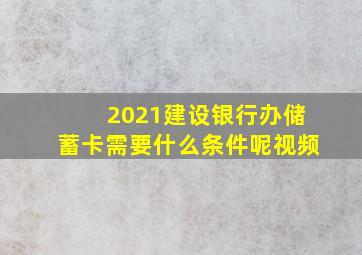 2021建设银行办储蓄卡需要什么条件呢视频