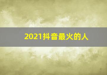 2021抖音最火的人